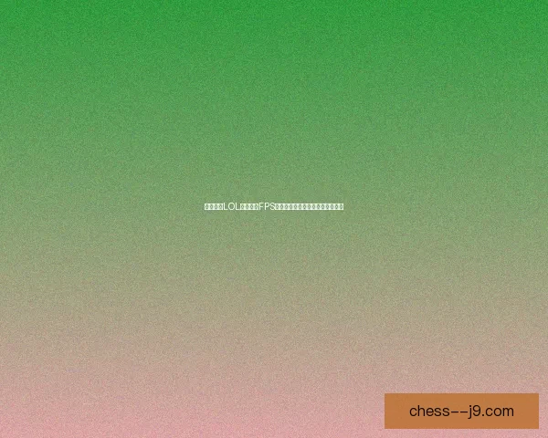 如何提升LOL游戏中的FPS性能和解决低帧率问题的方法解析